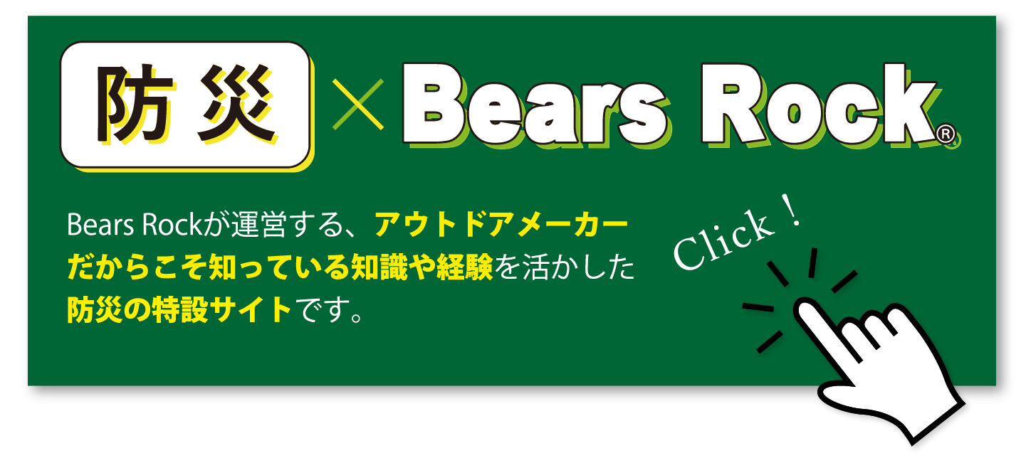 防災×Bears Rock Bears Rockが運営する、アウトドアメーカーだからこそ知っている知識や経験を活かした防災の特設サイトです。